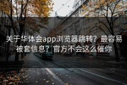 关于华体会app浏览器跳转？最容易被套信息？官方不会这么催你