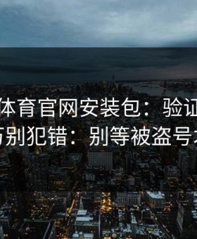 华体会体育官网安装包：验证码这件事千万别犯错：别等被盗号才后悔