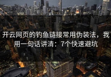 开云网页的钓鱼链接常用伪装法，我用一句话讲清：7个快速避坑