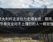 意大利杯这波拉力走得太怪，跟场上节奏完全对不上懂行的人一眼就懂