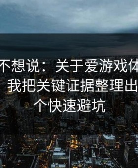 我本来不想说：关于爱游戏体育的仿站套路，我把关键证据整理出来了：7个快速避坑
