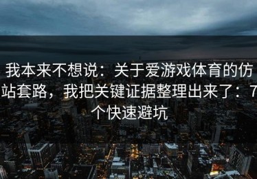 我本来不想说：关于爱游戏体育的仿站套路，我把关键证据整理出来了：7个快速避坑