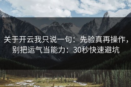 关于开云我只说一句：先验真再操作，别把运气当能力：30秒快速避坑