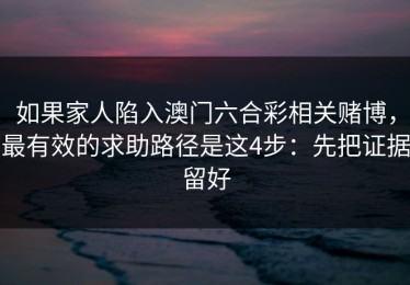 如果家人陷入澳门六合彩相关赌博，最有效的求助路径是这4步：先把证据留好