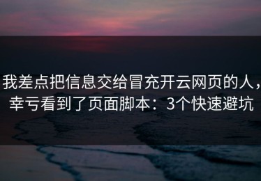 我差点把信息交给冒充开云网页的人，幸亏看到了页面脚本：3个快速避坑