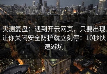 实测复盘：遇到开云网页，只要出现让你关闭安全防护就立刻停：10秒快速避坑