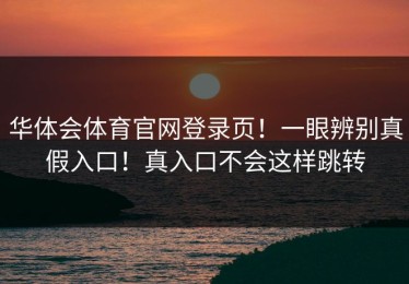 华体会体育官网登录页！一眼辨别真假入口！真入口不会这样跳转