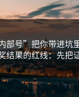 别让“内部号”把你带进坑里：谈谈澳门开奖结果的红线：先把证据留好
