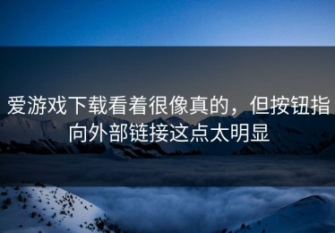 爱游戏下载看着很像真的，但按钮指向外部链接这点太明显