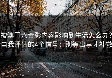 被澳门六合彩内容影响到生活怎么办？自我评估的4个信号：别等出事才补救