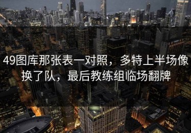 49图库那张表一对照，多特上半场像换了队，最后教练组临场翻牌