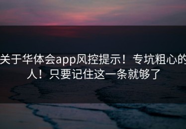 关于华体会app风控提示！专坑粗心的人！只要记住这一条就够了