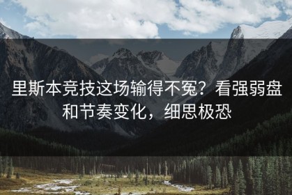 里斯本竞技这场输得不冤？看强弱盘和节奏变化，细思极恐