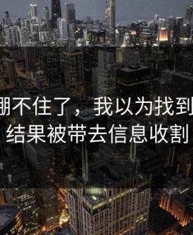我真的绷不住了，我以为找到了开云，结果被带去信息收割