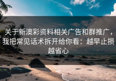关于新澳彩资料相关广告和群推广，我把常见话术拆开给你看：越早止损越省心