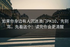 如果你身边有人沉迷澳门PK10，先别骂，先看这个：读完你会更清醒