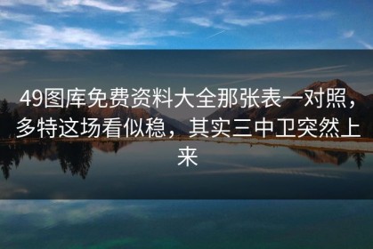 49图库免费资料大全那张表一对照，多特这场看似稳，其实三中卫突然上来