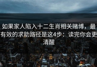 如果家人陷入十二生肖相关赌博，最有效的求助路径是这4步：读完你会更清醒