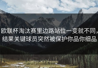 欧联杯淘汰赛里边路站位一变就不同，结果关键球员突然被保护你品你细品