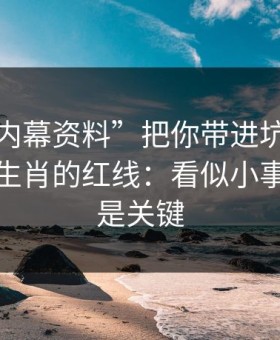 别让“内幕资料”把你带进坑里：谈谈十二生肖的红线：看似小事，其实是关键