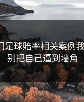 看完澳门足球賠率相关案例我沉默了：别把自己逼到墙角