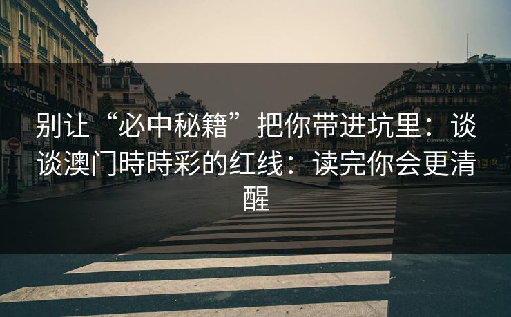别让“必中秘籍”把你带进坑里:谈谈澳门時時彩的红线:读完你会更清醒 别让“必中秘籍”把你带进坑里:谈谈澳门時時彩的红线:读完你会更清醒