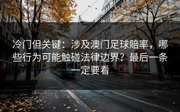 冷门但关键：涉及澳门足球賠率，哪些行为可能触碰法律边界？最后一条一定要看