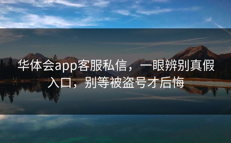 华体会app客服私信，一眼辨别真假入口，别等被盗号才后悔