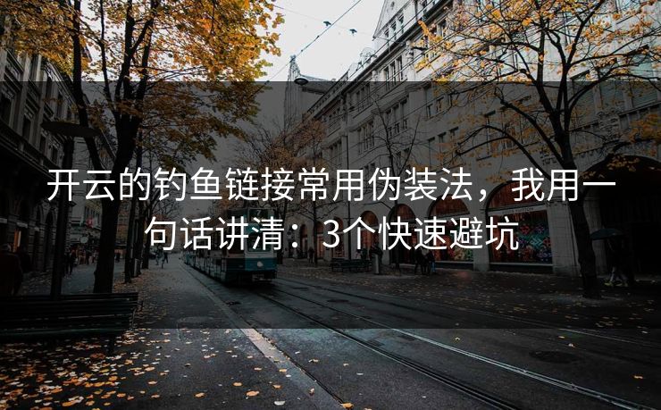 开云的钓鱼链接常用伪装法，我用一句话讲清：3个快速避坑