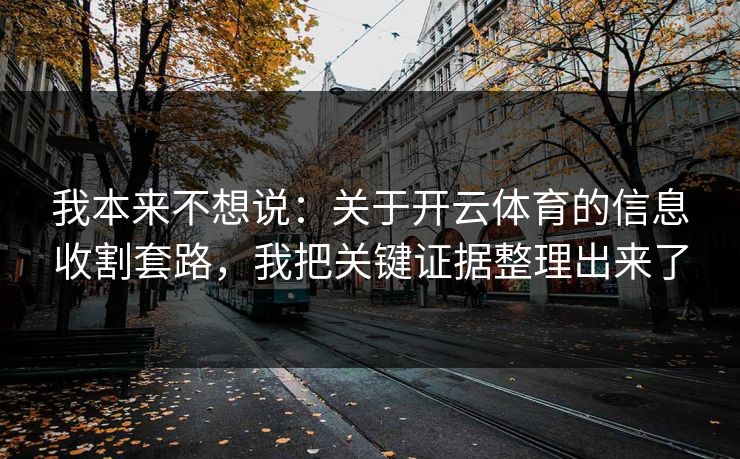 我本来不想说：关于开云体育的信息收割套路，我把关键证据整理出来了