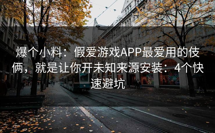 爆个小料:假爱游戏APP最爱用的伎俩,就是让你开未知来源安装:4个快速避坑 爆个小料:假爱游戏APP最爱用的伎俩,就是让你开未知来源安装:4个快速避坑
