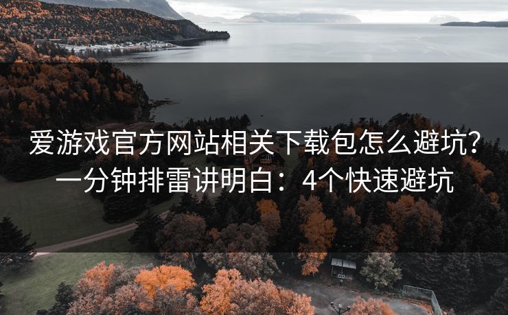 爱游戏官方网站相关下载包怎么避坑？一分钟排雷讲明白：4个快速避坑