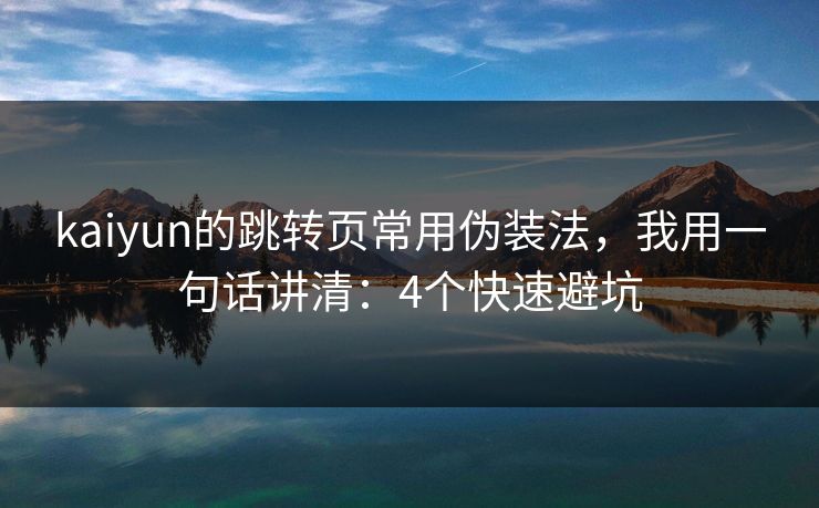 kaiyun的跳转页常用伪装法，我用一句话讲清：4个快速避坑