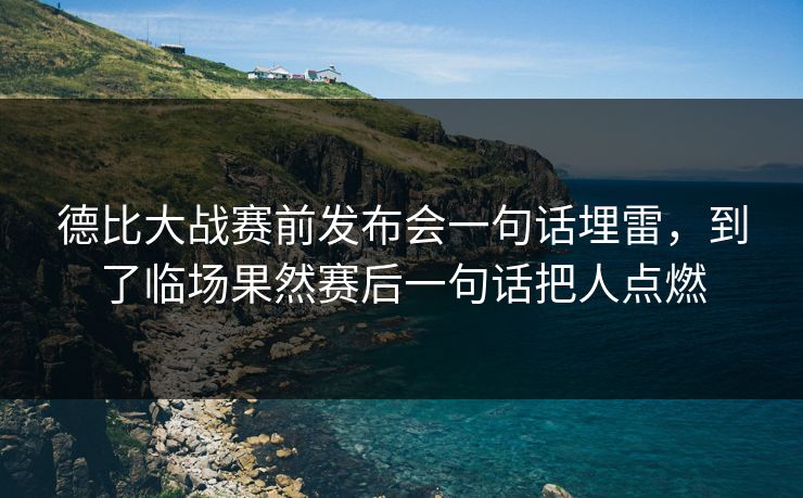 德比大战赛前发布会一句话埋雷，到了临场果然赛后一句话把人点燃