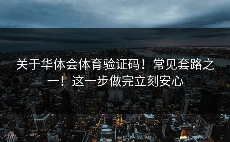 关于华体会体育验证码!常见套路之一!这一步做完立刻安心 关于华体会体育验证码!常见套路之一!这一步做完立刻安心