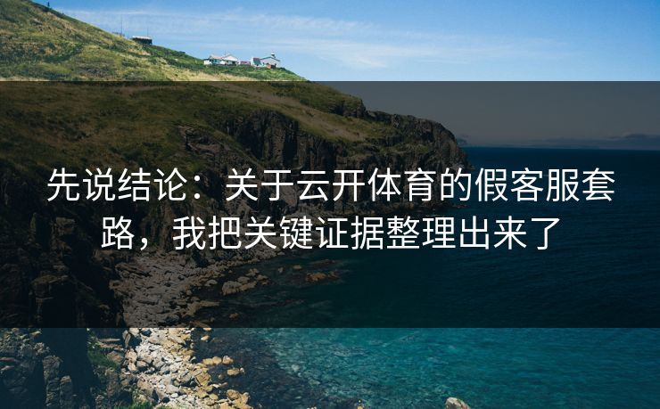 先说结论：关于云开体育的假客服套路，我把关键证据整理出来了