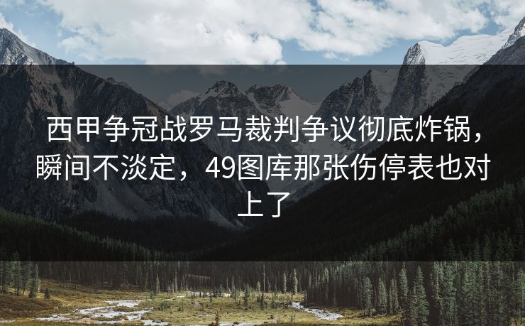 西甲争冠战罗马裁判争议彻底炸锅，瞬间不淡定，49图库那张伤停表也对上了
