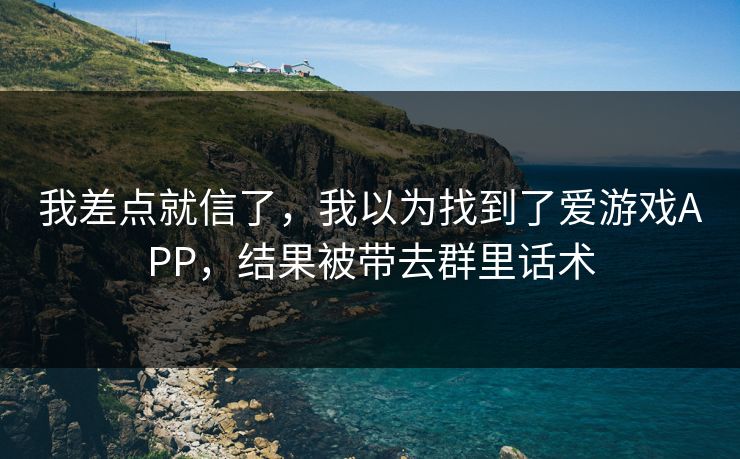我差点就信了，我以为找到了爱游戏APP，结果被带去群里话术