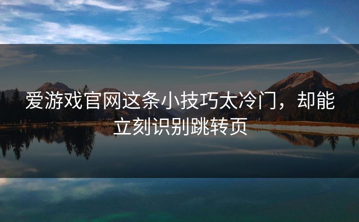 爱游戏官网这条小技巧太冷门，却能立刻识别跳转页