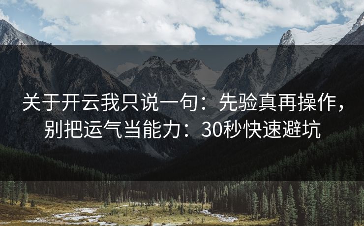 关于开云我只说一句：先验真再操作，别把运气当能力：30秒快速避坑
