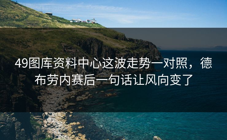 49图库资料中心这波走势一对照，德布劳内赛后一句话让风向变了