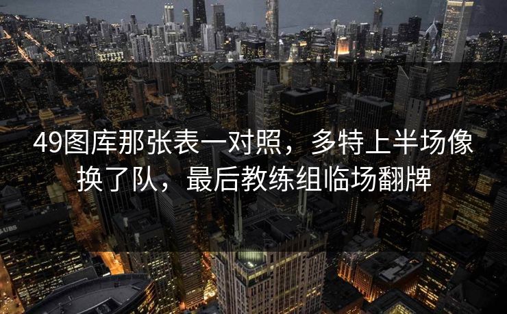 49图库那张表一对照，多特上半场像换了队，最后教练组临场翻牌