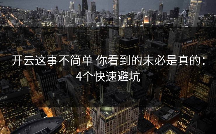 开云这事不简单 你看到的未必是真的：4个快速避坑