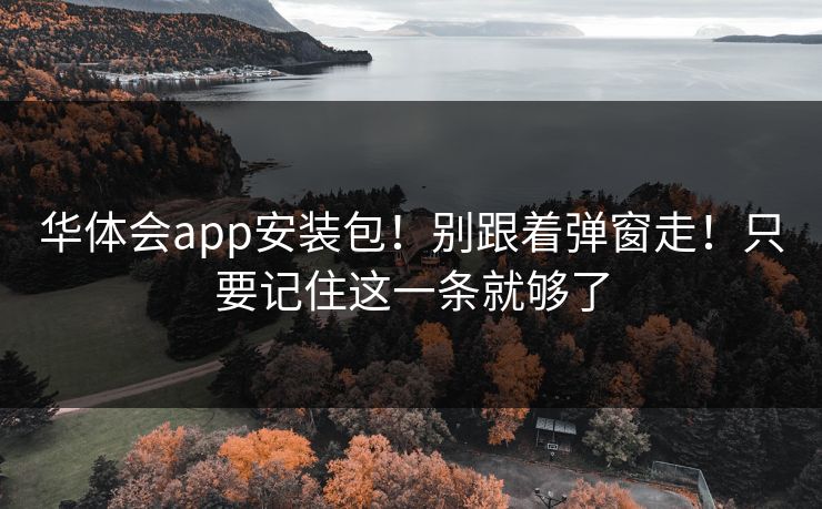 华体会app安装包！别跟着弹窗走！只要记住这一条就够了
