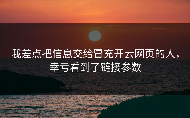 我差点把信息交给冒充开云网页的人，幸亏看到了链接参数