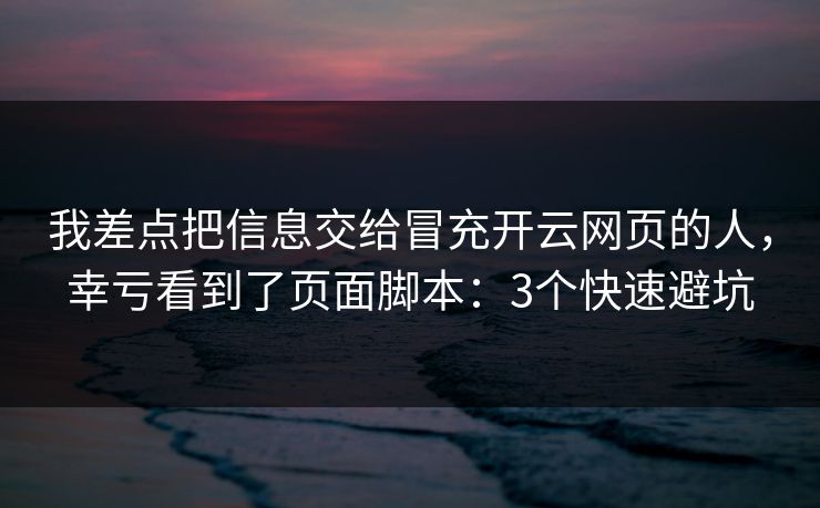 我差点把信息交给冒充开云网页的人，幸亏看到了页面脚本：3个快速避坑