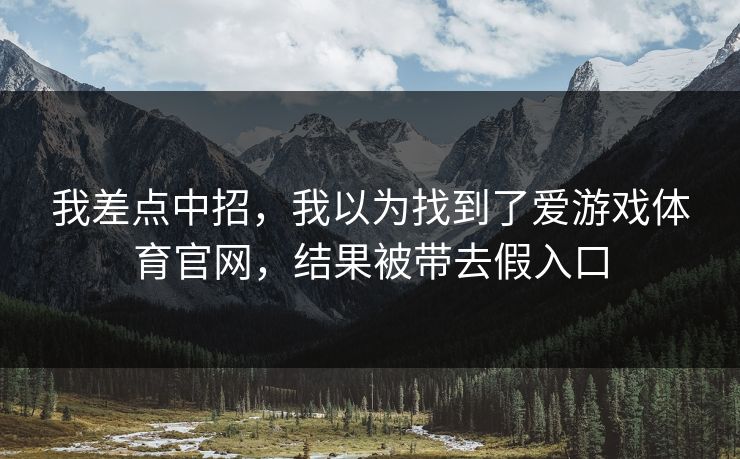 我差点中招，我以为找到了爱游戏体育官网，结果被带去假入口