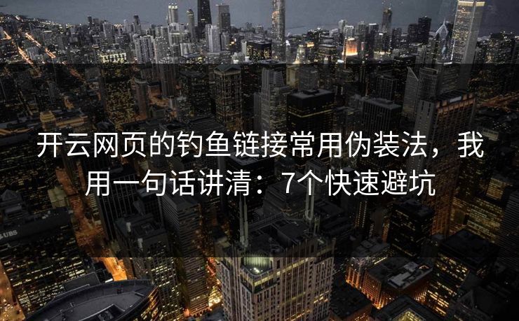 开云网页的钓鱼链接常用伪装法，我用一句话讲清：7个快速避坑