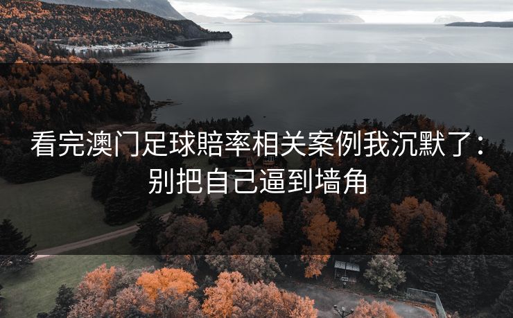 看完澳门足球賠率相关案例我沉默了：别把自己逼到墙角