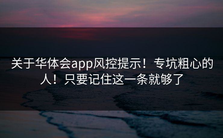 关于华体会app风控提示！专坑粗心的人！只要记住这一条就够了